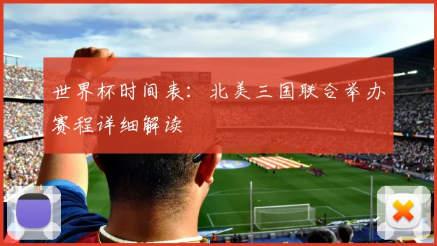 世界杯时间表：北美三国联合举办赛程详细解读