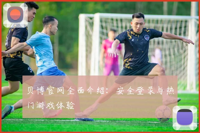 贝博官网全面介绍：安全登录与热门游戏体验