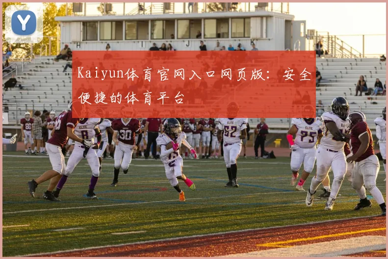 Kaiyun体育官网入口网页版:安全便捷的体育平台