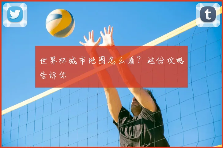 世界杯城市地图怎么看？这份攻略告诉你