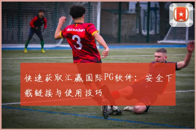 快速获取汇赢国际PG软件:安全下载链接与使用技巧
