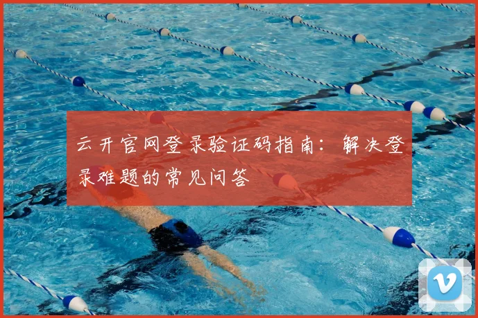 云开官网登录验证码指南：解决登录难题的常见问答