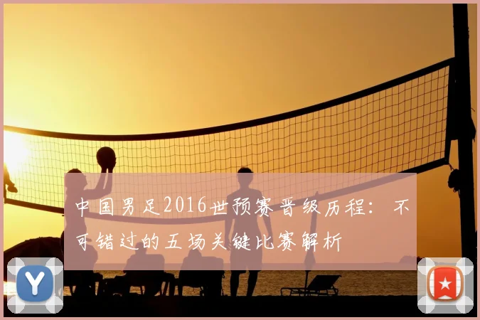 中国男足2016世预赛晋级历程:不可错过的五场关键比赛解析
