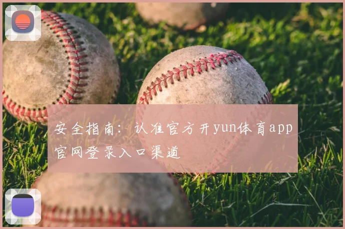 安全指南:认准官方开yun体育app官网登录入口渠道