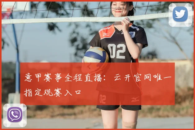 意甲赛事全程直播：云开官网唯一指定观赛入口