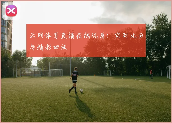 云网体育直播在线观看:实时比分与精彩回放