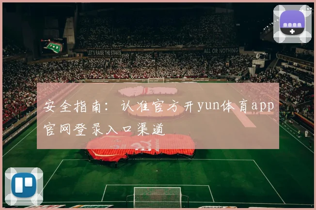 安全指南:认准官方开yun体育app官网登录入口渠道
