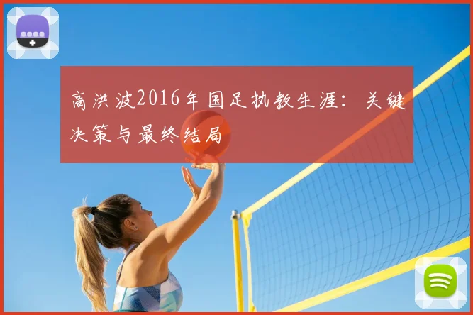 高洪波2016年国足执教生涯：关键决策与最终结局