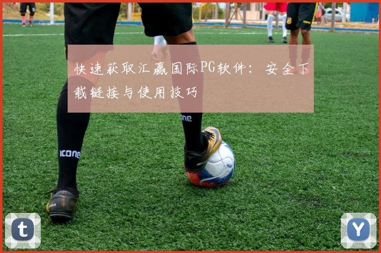 快速获取汇赢国际PG软件:安全下载链接与使用技巧