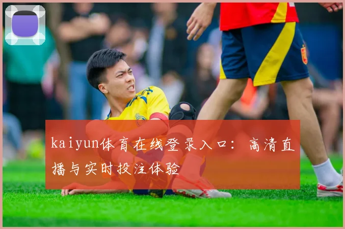 kaiyun体育在线登录入口：高清直播与实时投注体验