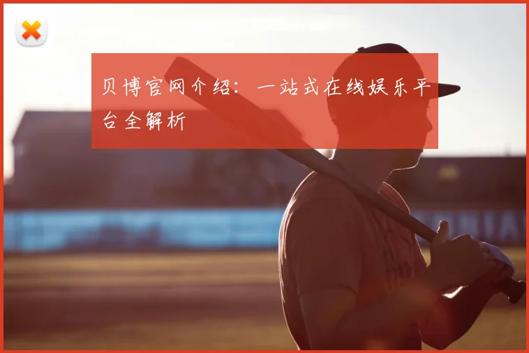 贝博官网介绍:一站式在线娱乐平台全解析