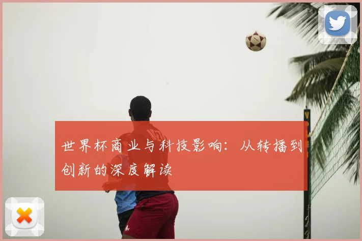 世界杯商业与科技影响：从转播到创新的深度解读