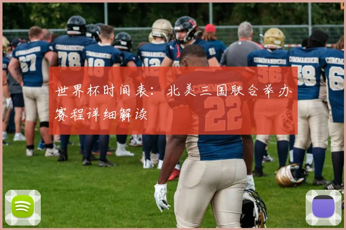 世界杯时间表：北美三国联合举办赛程详细解读