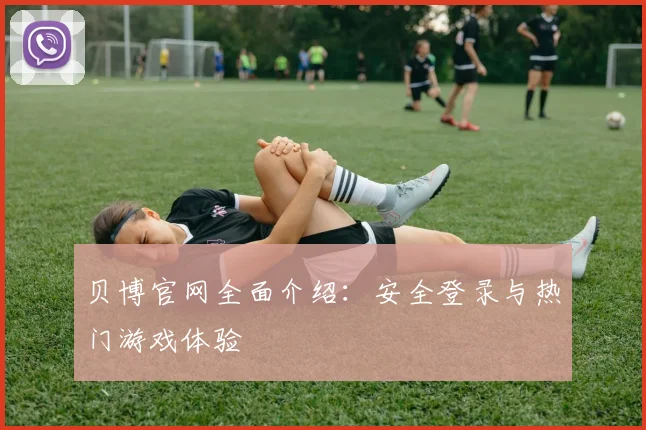 贝博官网全面介绍:安全登录与热门游戏体验