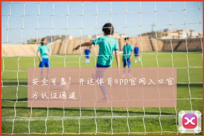 安全可靠!开运体育app官网入口官方认证通道