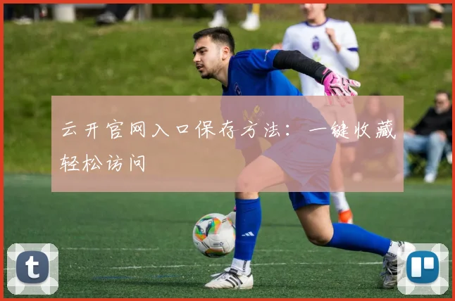 云开官网入口保存方法：一键收藏轻松访问