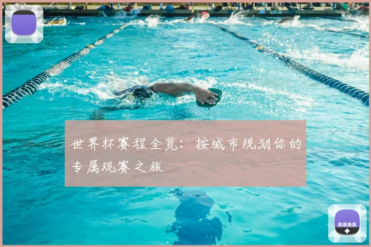 世界杯赛程全览:按城市规划你的专属观赛之旅